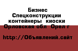 Бизнес Спецконструкции, контейнеры, киоски. Орловская обл.,Орел г.